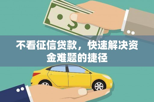 资溪不看征信贷款，快速解决资金难题的捷径