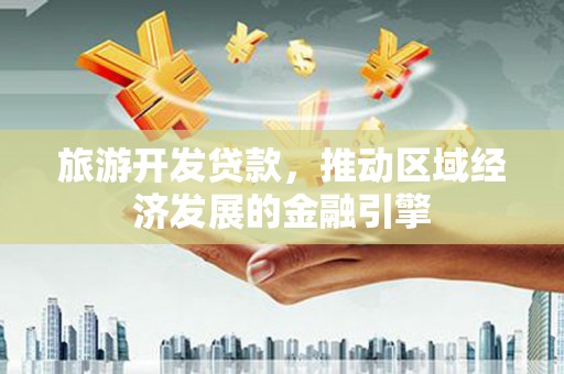 镇巴旅游开发贷款，推动区域经济发展的金融引擎