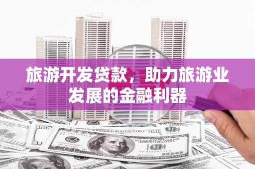 镇康旅游开发贷款，助力旅游业发展的金融利器