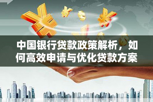 阿瓦提中国银行贷款政策解析，如何高效申请与优化贷款方案