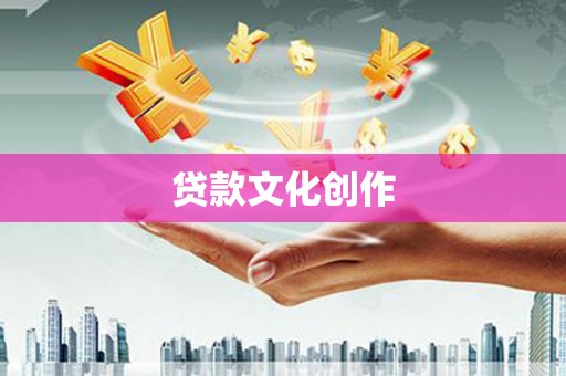 清河门贷款文化创作