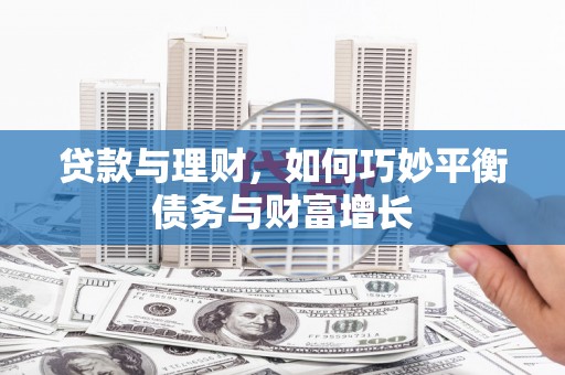 大城贷款与理财，如何巧妙平衡债务与财富增长