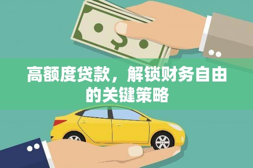 焦作高额度贷款，解锁财务自由的关键策略