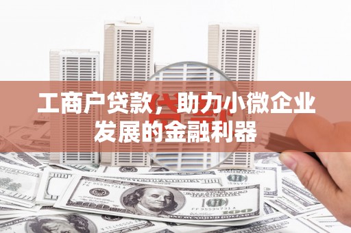 吉隆工商户贷款，助力小微企业发展的金融利器