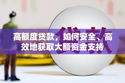 通渭高额度贷款，如何安全、高效地获取大额资金支持