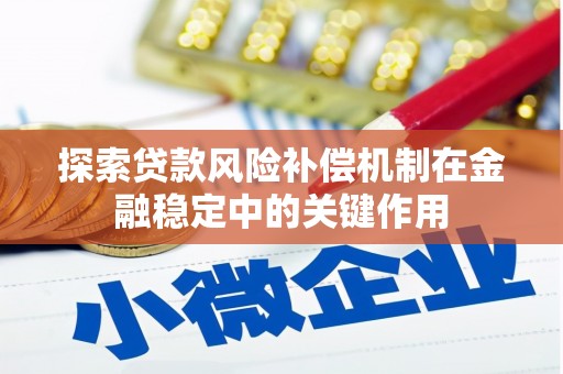 咸丰探索贷款风险补偿机制在金融稳定中的关键作用