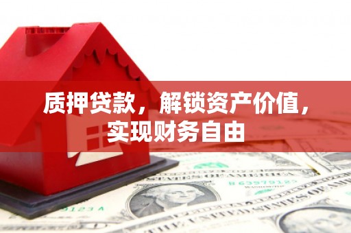 大英质押贷款，解锁资产价值，实现财务自由