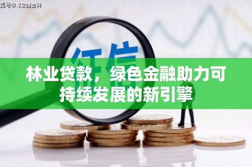 晋中林业贷款，绿色金融助力可持续发展的新引擎