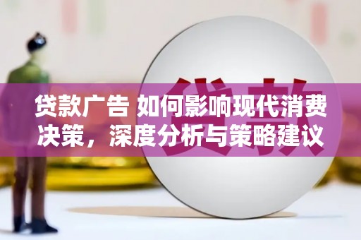 英德贷款广告 如何影响现代消费决策，深度分析与策略建议