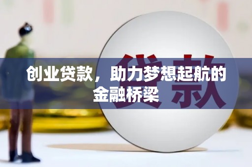 崇明创业贷款，助力梦想起航的金融桥梁