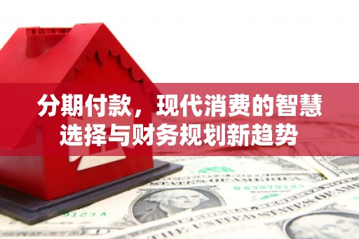 宜兰分期付款，现代消费的智慧选择与财务规划新趋势