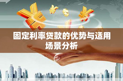 汾阳固定利率贷款的优势与适用场景分析