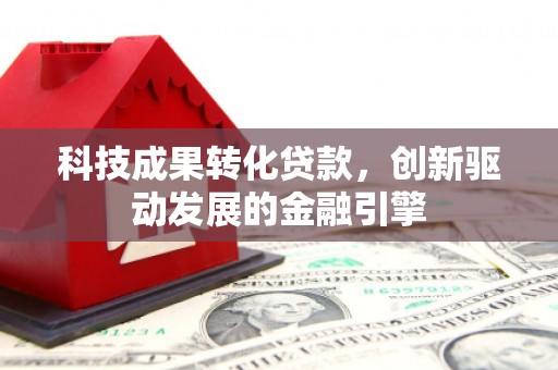 洪雅科技成果转化贷款，创新驱动发展的金融引擎