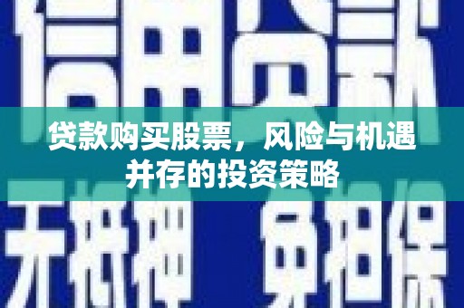榆次贷款购买股票，风险与机遇并存的投资策略