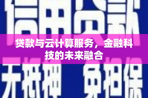 镇赉贷款与云计算服务，金融科技的未来融合