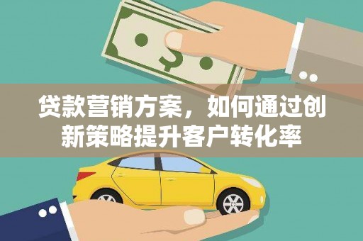 海州贷款营销方案，如何通过创新策略提升客户转化率