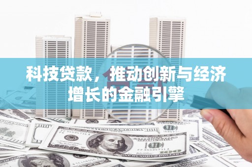 秭归科技贷款，推动创新与经济增长的金融引擎