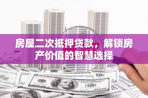 桐乡房屋二次抵押贷款，解锁房产价值的智慧选择