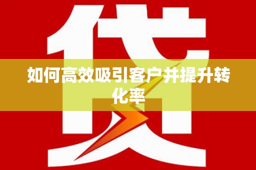 鹿寨如何高效吸引客户并提升转化率