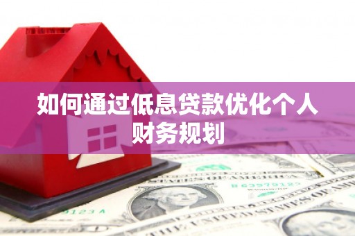 从化如何通过低息贷款优化个人财务规划