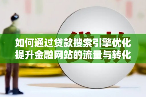 林芝如何通过贷款搜索引擎优化提升金融网站的流量与转化率
