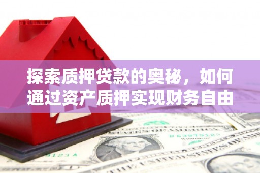 蒲江探索质押贷款的奥秘，如何通过资产质押实现财务自由