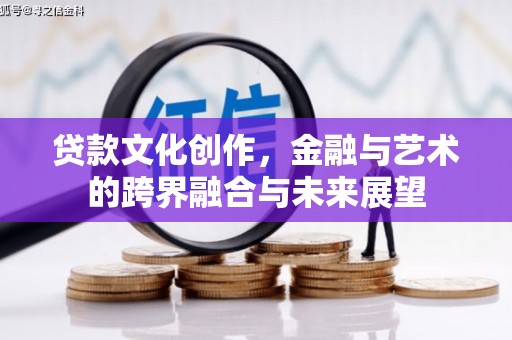 龙游贷款文化创作，金融与艺术的跨界融合与未来展望