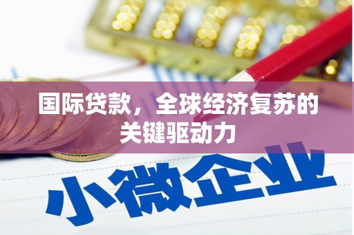 齐齐哈尔国际贷款，全球经济复苏的关键驱动力