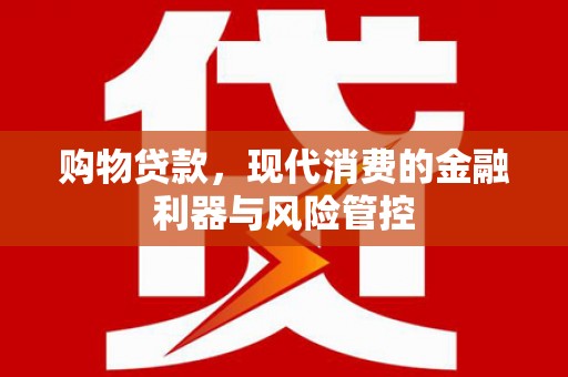 凉山购物贷款，现代消费的金融利器与风险管控