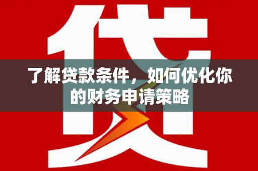 黑龙江了解贷款条件，如何优化你的财务申请策略