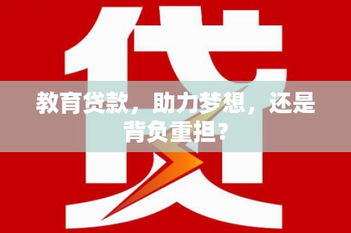 呼玛教育贷款，助力梦想，还是背负重担？