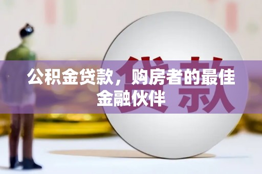 丰原公积金贷款，购房者的最佳金融伙伴