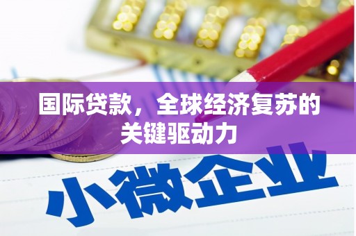 红寺堡国际贷款，全球经济复苏的关键驱动力