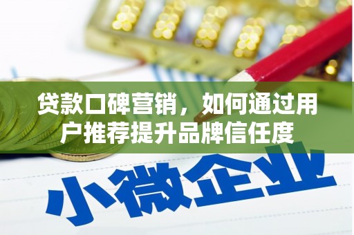 固始贷款口碑营销，如何通过用户推荐提升品牌信任度