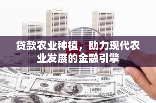 唐山贷款农业种植，助力现代农业发展的金融引擎