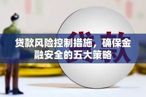 襄汾贷款风险控制措施，确保金融安全的五大策略
