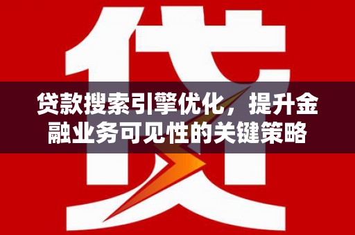 睢宁贷款搜索引擎优化，提升金融业务可见性的关键策略