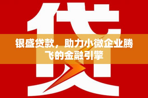 晋州银盛贷款，助力小微企业腾飞的金融引擎