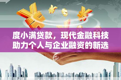 昔阳度小满贷款，现代金融科技助力个人与企业融资的新选择