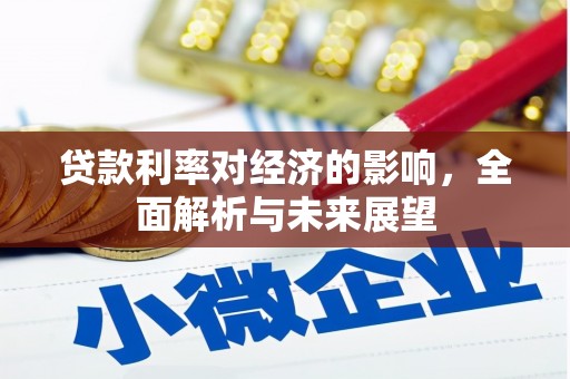 六枝贷款利率对经济的影响，全面解析与未来展望