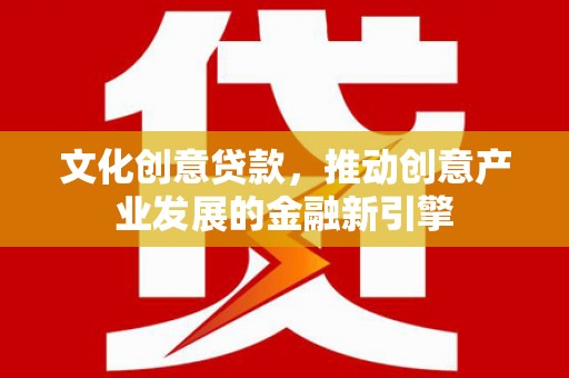 白云文化创意贷款，推动创意产业发展的金融新引擎