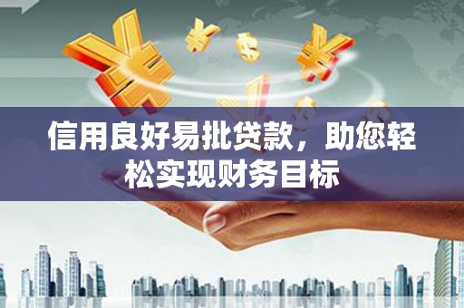 清远信用良好易批贷款，助您轻松实现财务目标