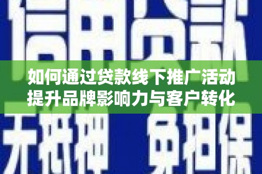 龙江如何通过贷款线下推广活动提升品牌影响力与客户转化率