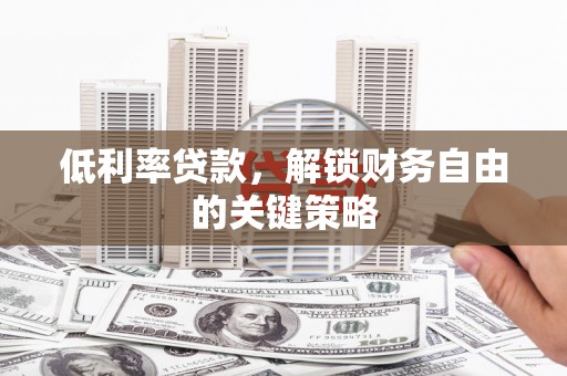 万峦低利率贷款，解锁财务自由的关键策略