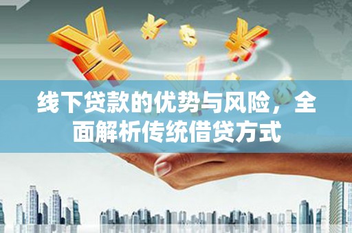 竹东线下贷款的优势与风险，全面解析传统借贷方式
