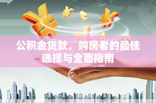 大林公积金贷款，购房者的最佳选择与全面指南