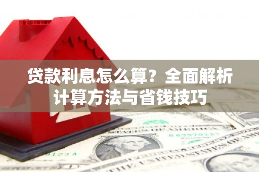 平果贷款利息怎么算？全面解析计算方法与省钱技巧