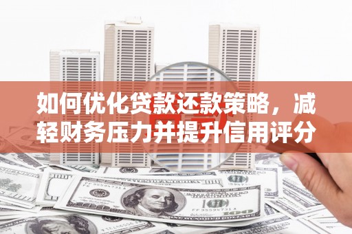 东明如何优化贷款还款策略，减轻财务压力并提升信用评分