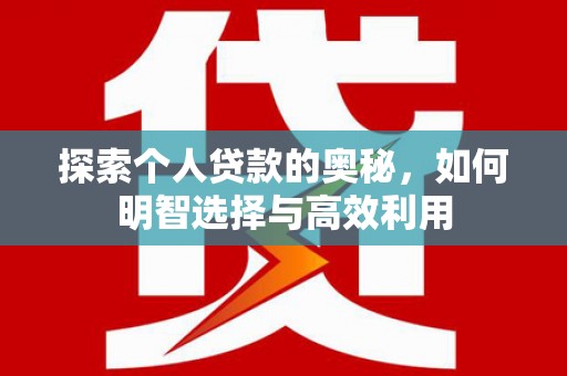 武胜探索个人贷款的奥秘，如何明智选择与高效利用