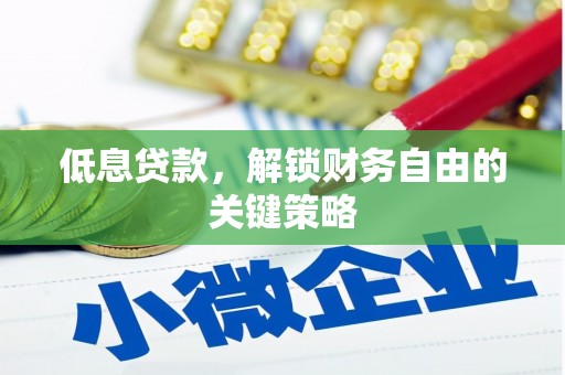通山低息贷款，解锁财务自由的关键策略